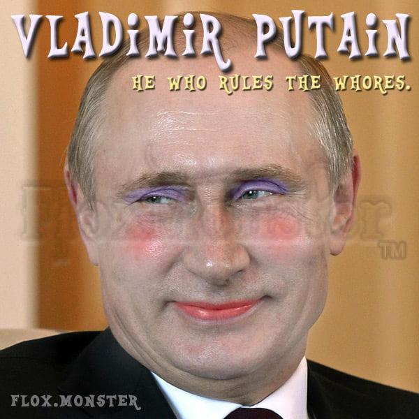 Vladimir Putain - He Who Rules the Whores! Copyright ©2023 FloxMonster™  Putin is STILL an Asshole!